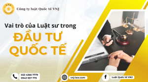 Vai trò của luật sư trong quá trình đầu tư quốc tế