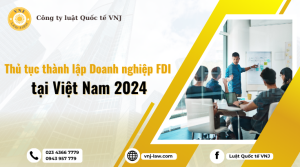 Thủ Tục Thành Lập Doanh Nghiệp FDI Tại Việt Nam 2024