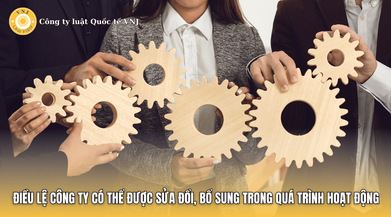 Điều lệ công ty có thể được sửa đổi, bổ sung trong quá trình hoạt động