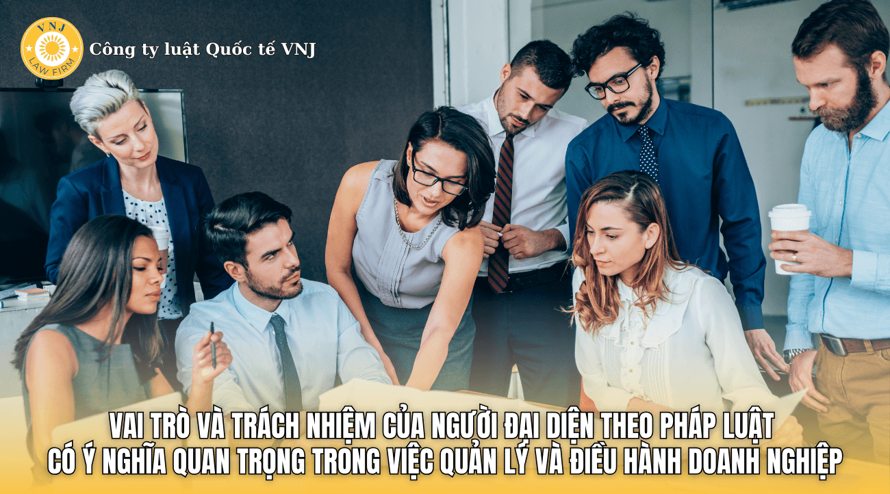 Vai trò và trách nhiệm của người đại diện theo pháp luật có ý nghĩa quan trọng trong việc quản lý và điều hành doanh nghiệp